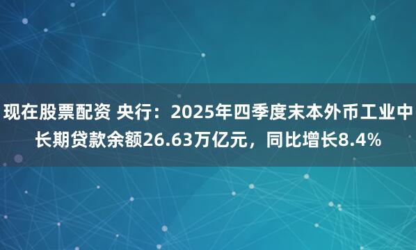 现在股票配资 央行：2025年四季度末本外币工业中长期贷款余额26.63万亿元，同比增长8.4%