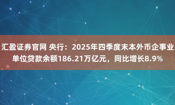 汇盈证券官网 央行：2025年四季度末本外币企事业单位贷款余额186.21万亿元，同比增长8.9%