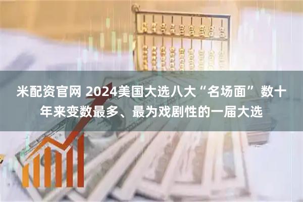米配资官网 2024美国大选八大“名场面” 数十年来变数最多、最为戏剧性的一届大选