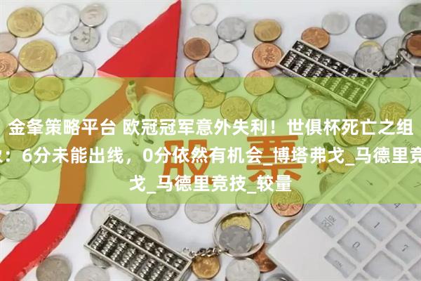 金夆策略平台 欧冠冠军意外失利！世俱杯死亡之组戏剧现象：6分未能出线，0分依然有机会_博塔弗戈_马德里竞技_较量