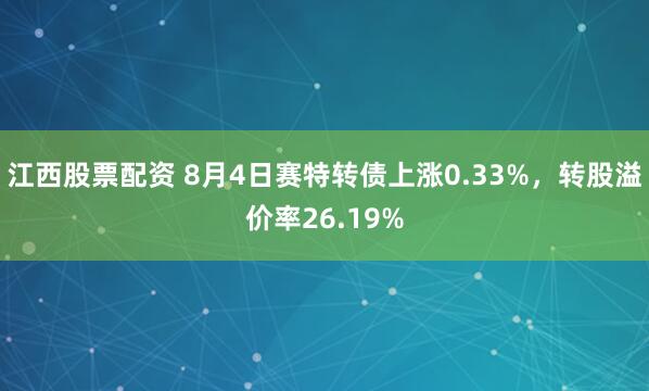 江西股票配资 8月4日赛特转债上涨0.33%，转股溢价率26.19%