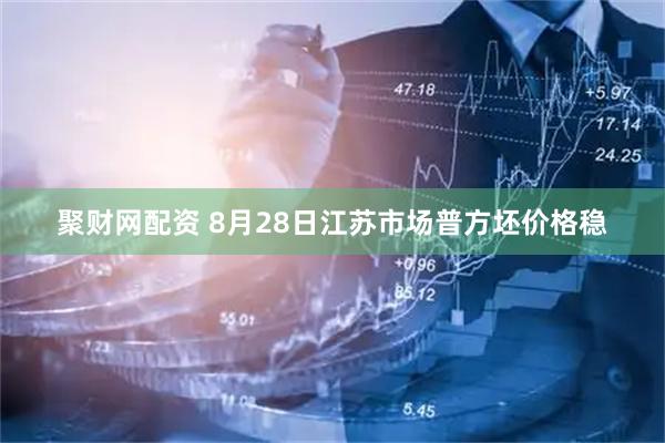 聚财网配资 8月28日江苏市场普方坯价格稳