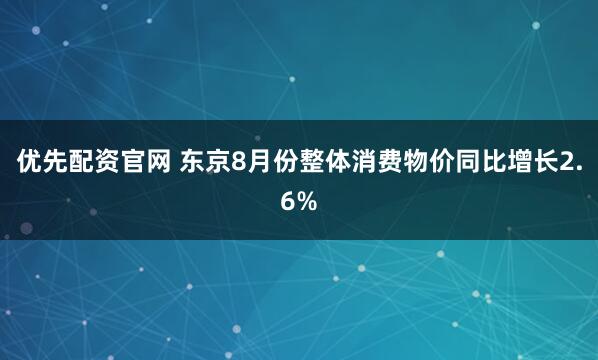 优先配资官网 东京8月份整体消费物价同比增长2.6%