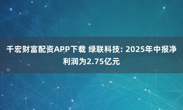 千宏财富配资APP下载 绿联科技: 2025年中报净利润为2.75亿元
